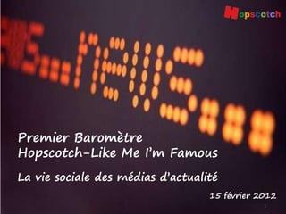 Premier Baromètre
Hopscotch-Like Me I’m Famous
La vie sociale des médias d’actualité
                                   15 février 2012
                                               1
 