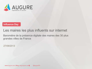 www.augure.com | Blog. blog.augure.com | : @augureFR
Influence Day
Les maires les plus influents sur internet
Baromètre de la présence digitale des maires des 30 plus
grandes villes de France
27/09/2013
 