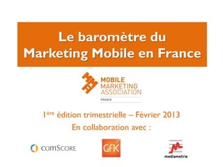 Le baromètre du
Marketing Mobile en France



  1ère édition trimestrielle – Février 2013
            En collaboration avec :
 