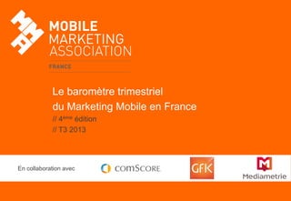 Le baromètre trimestriel
du Marketing Mobile en France
// 4ème édition
// T3 2013

En collaboration avec

 