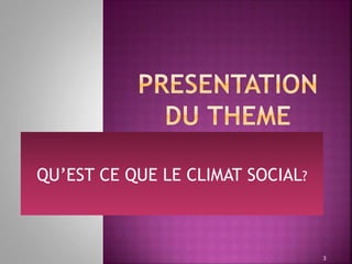 QU’EST CE QUE LE CLIMAT SOCIAL?
3
 