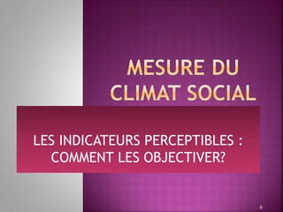 LES INDICATEURS PERCEPTIBLES :
COMMENT LES OBJECTIVER?
9
 