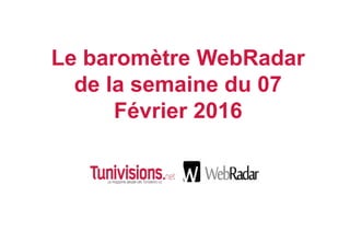 Le baromètre WebRadar
de la semaine du 07
Février 2016
 