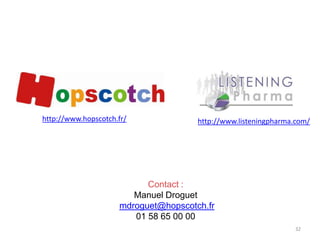 http://www.hopscotch.fr/ http://www.listeningpharma.com/
Contact :
Manuel Droguet
mdroguet@hopscotch.fr
01 58 65 00 00
32
 