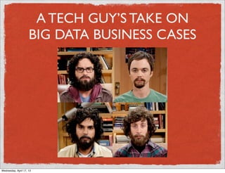 A TECH GUY’S TAKE ON
                     BIG DATA BUSINESS CASES




Wednesday, April 17, 13
 