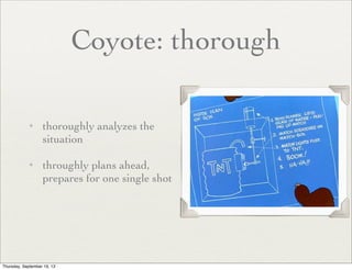 Coyote: thorough
✦

✦

thoroughly analyses the
situation	

throughly plans ahead,
prepares for one single shot

 