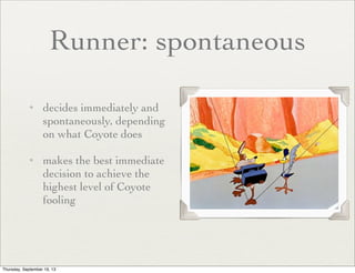 Runner: spontaneous
✦

✦

decides immediately and
spontaneously, depending
on what Coyote does	

makes the best immediate
...