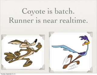 Coyote is batch.
Runner is near realtime.

 
