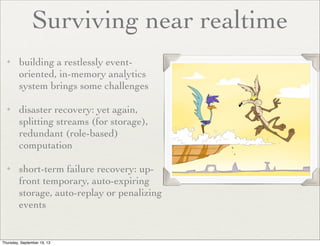 Surviving near realtime
✦

✦

✦

building a restlessly eventoriented, in-memory analytics
system brings some challenges	

...