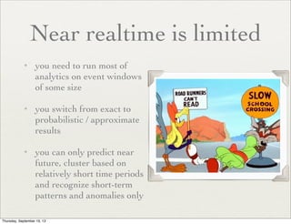 Near realtime is limited
✦

✦

✦

you need to run most of
analytics on event windows
of some size	

you switch from exact ...