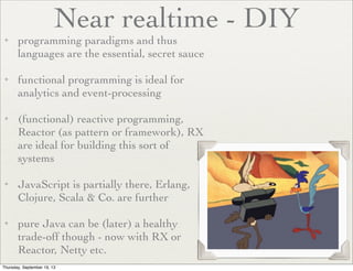 Near realtime - DIY

✦

✦

✦

✦

✦

programming paradigms and thus
languages are the essential, secret sauce	

functional ...