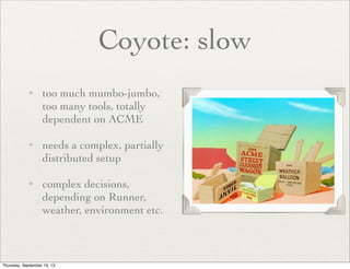 Coyote: slow
✦

✦

✦

too much mumbo-jumbo,
too many tools, totally
dependent on ACME 	

needs a complex, partially
distri...