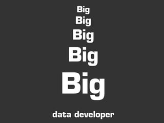 Big
     Big
    Big
   Big
 Big
data developer
 