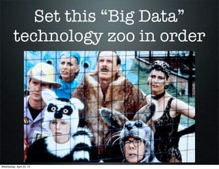 Set this “Big Data”
technology zoo in order
Wednesday, April 24, 13
 