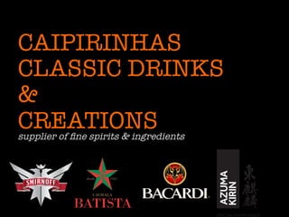 CAIPIRINHAS
CLASSIC DRINKS
&
CREATIONS
supplier of ﬁne spirits & ingredients
 