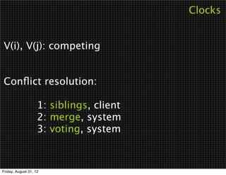 Clocks


V(i), V(j): competing


Conﬂict resolution:


 
 
 1: siblings, client

 
 
 2: merge, system

 
 
 3: voting, system



Friday, August 31, 12
 