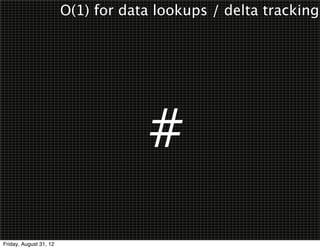 O(1) for data lookups / delta tracking




                                     #
Friday, August 31, 12
 