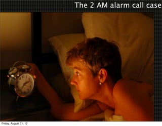 The 2 AM alarm call case




Friday, August 31, 12
 