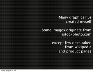 Many graphics I’ve
                                   created myself

                        Some images originate from
                                 istockphoto.com

                             except few ones taken
                                    from Wikipedia
                                and product pages




Friday, August 31, 12
 