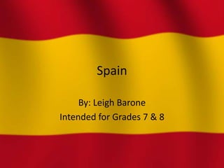 Spain

     By: Leigh Barone
Intended for Grades 7 & 8
 