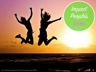 https://pixabay.com/en/youth-active-jump-happy-sunrise-570881/
Impact
People’s
Lives
 