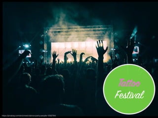 https://pixabay.com/en/crowd-dance-party-people-1056764/
Tattoo
Festival
 