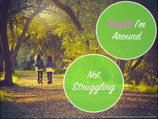 https://pixabay.com/en/children-kids-play-path-sweet-839789/
People I’m
Around
Not
Struggling
 