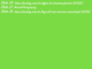 Slide 26: https://pixabay.com/en/office-tax-business-finance-620822/
Slide 27: MariaKPhotogrophy
Slide 28: https://pixabay.com/en/legs-all-star-converse-casual-feet-407196/
 