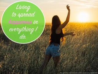 https://pixabay.com/en/freedom-carefree-wonder-girl-scene-864401/
Living
to spread
happiness in
everything I
do.
 
