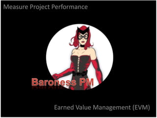 Earned Value Management (EVM)
Measure Project Performance
 