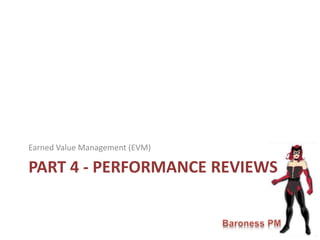 PART 4 - PERFORMANCE REVIEWS
Earned Value Management (EVM)
 