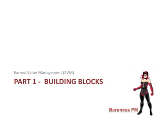 PART 1 - BUILDING BLOCKS
Earned Value Management (EVM)
 