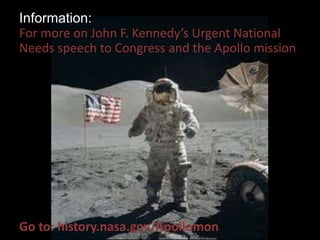 Information: 
For more on John F. Kennedy’s Urgent National 
Needs speech to Congress and the Apollo mission 
Go to: history.nasa.gov/Apollomon 
