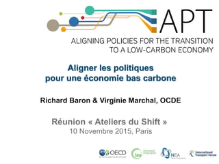 Aligner les politiques
pour une économie bas carbone
Richard Baron & Virginie Marchal, OCDE
Réunion « Ateliers du Shift »
10 Novembre 2015, Paris
 