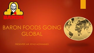 BARON FOODS GOING
GLOBAL
PRESENTER: MR. RIYAD MOHAMMED
 