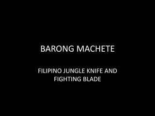 BARONG MACHETE 
FILIPINO JUNGLE KNIFE AND 
FIGHTING BLADE 
 