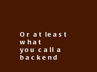 Or at least what
you call a backend
 