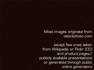 Most images originate from
            istockphoto.com

         except few ones taken
  from Wikipedia or Flickr (CC)
           and product pages/
publicly available presentations
   or generated through public
               online generators
 