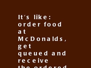 User experience:
order food
at McDonalds, get
queued and receive
the ordered food
through mail 3
days later
 