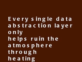 Every single data
abstraction layer only
helps ruin the
atmosphere through
heating
 