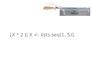 [X * 2 || X <- lists:seq(1, 5)].
 