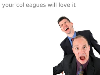 your colleagues will love it
 