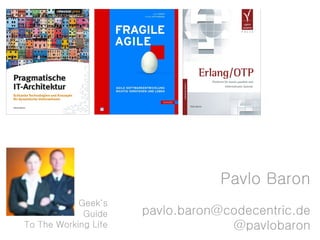 Pavlo Baron
            Geek‘s
             Guide    pavlo.baron@codecentric.de
To The Working Life                @pavlobaron
 