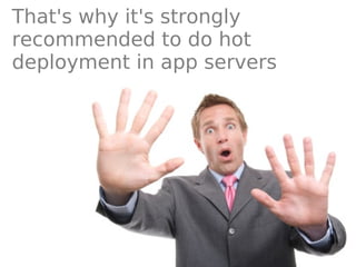 That's why it's strongly
recommended to do hot
deployment in app servers
 
