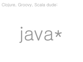 Clojure, Groovy, Scala dude:




        java*
 