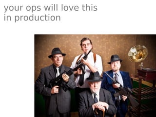 your ops will love this
in production
 