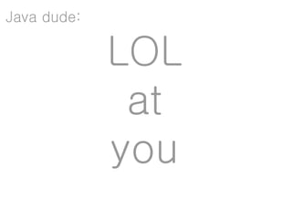 Java dude:

             LOL
              at
             you
 