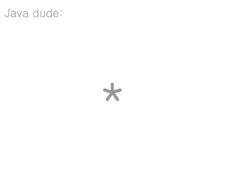 Java dude:




             *
 