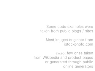 Some code examples were
   taken from public blogs / sites

      Most images originate from
               istockphoto.com

            except few ones taken
from Wikipedia and product pages
      or generated through public
                online generators
 