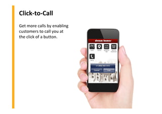 Click-to-Call
Get more calls by enabling
customers to call you at
the click of a button.
 